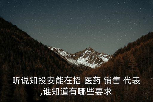 聽說知投安能在招 醫藥 銷售 代表,誰知道有哪些要求