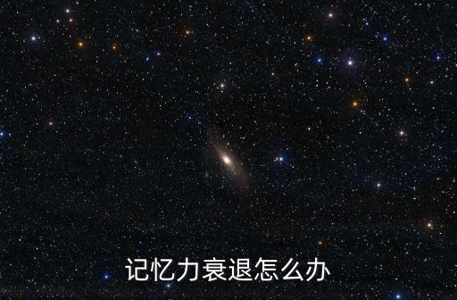 記憶力衰退怎么辦