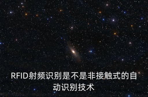 RFID射頻識別是不是非接觸式的自動識別技術
