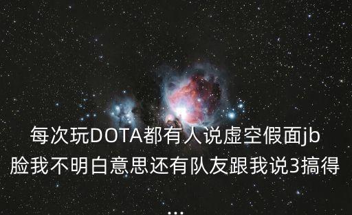 每次玩DOTA都有人說(shuō)虛空假面jb臉我不明白意思還有隊(duì)友跟我說(shuō)3搞得...