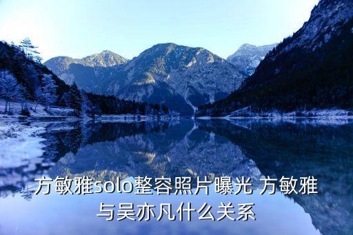 方敏雅solo整容照片曝光 方敏雅與吳亦凡什么關系