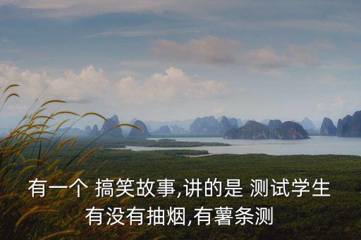 有一個 搞笑故事,講的是 測試學生有沒有抽煙,有薯條測