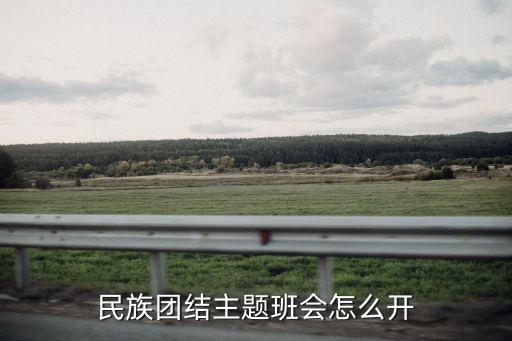 民族團結主題班會，民族團結主題班會怎么開