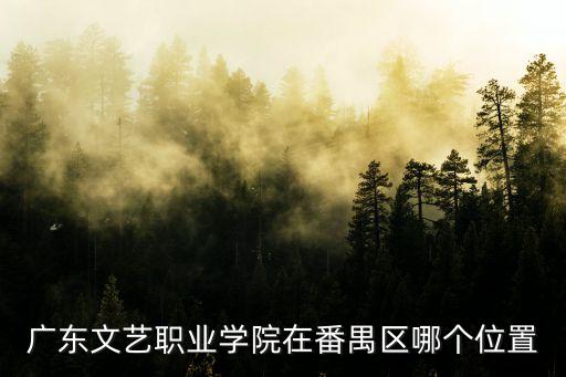 廣東文藝職業(yè)學(xué)院在番禺區(qū)哪個(gè)位置