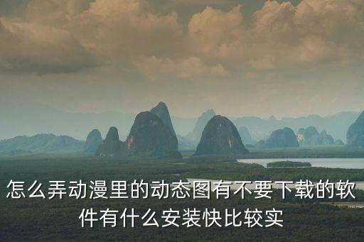 怎么弄動漫里的動態(tài)圖有不要下載的軟件有什么安裝快比較實