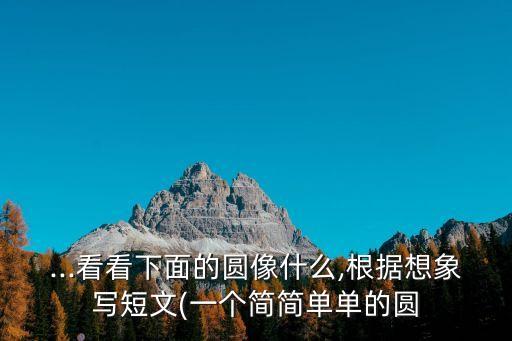 ...看看下面的圓像什么,根據想象寫短文(一個簡簡單單的圓