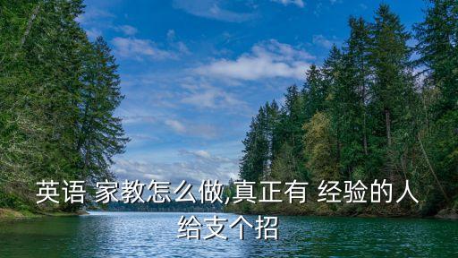 英語 家教怎么做,真正有 經驗的人給支個招