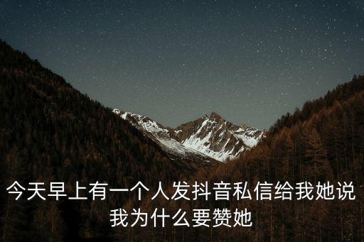 今天早上有一個人發抖音私信給我她說我為什么要贊她