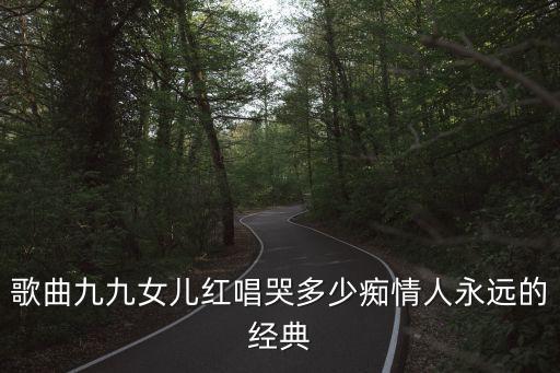 歌曲九九女兒紅唱哭多少癡情人永遠的經典