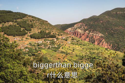  biggerthan bigger什么意思