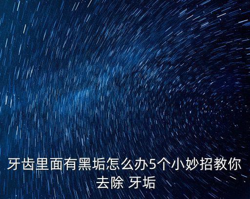 牙齒里面有黑垢怎么辦5個小妙招教你 去除 牙垢