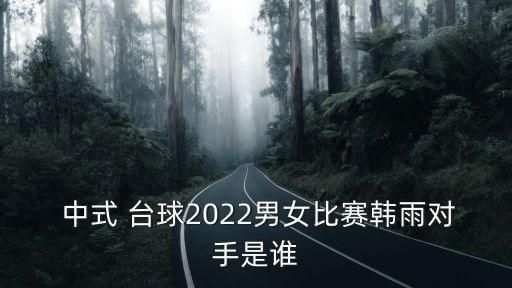  中式 臺(tái)球2022男女比賽韓雨對(duì)手是誰(shuí)