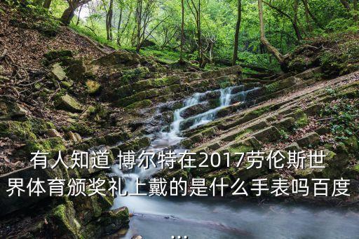 有人知道 博爾特在2017勞倫斯世界體育頒獎(jiǎng)禮上戴的是什么手表嗎百度...