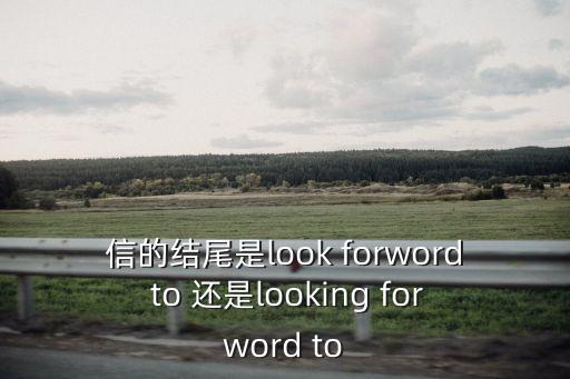 信的結尾是look forword to 還是looking forword to