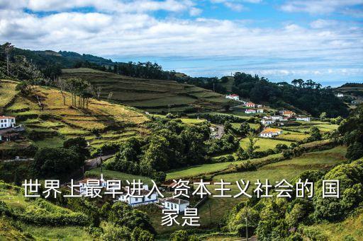 第一個資本主義國家,英國是資本主義第一個進入社會國家之一