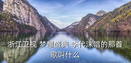 愛過那張臉，浙江衛視 夢想盛典 李代沫唱的那首歌叫什么