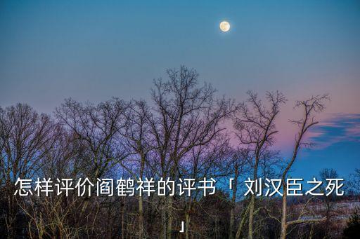怎樣評價閻鶴祥的評書「 劉漢臣之死」