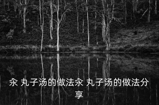 汆丸子湯的家常做法,mimi丸子湯的做法與功效