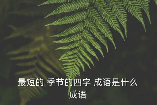  最短的 季節的四字 成語是什么 成語