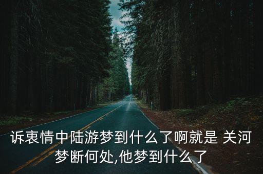 訴衷情中陸游夢到什么了啊就是 關河夢斷何處,他夢到什么了