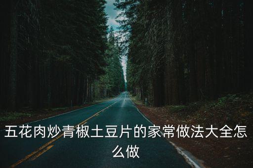 五花肉炒青椒，五花肉炒青椒土豆片的家常做法大全怎么做