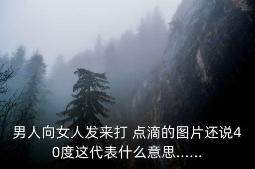 男人向女人發來打 點滴的圖片還說40度這代表什么意思……