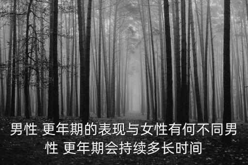 男性 更年期的表現(xiàn)與女性有何不同男性 更年期會(huì)持續(xù)多長(zhǎng)時(shí)間