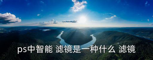 ps中智能 濾鏡是一種什么 濾鏡