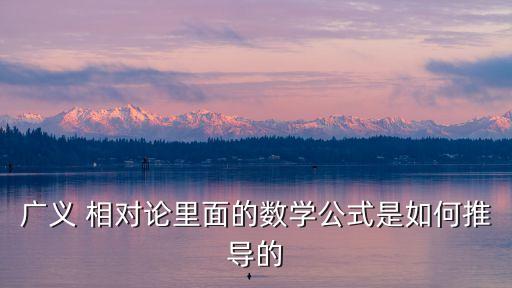 廣義 相對論里面的數學公式是如何推導的