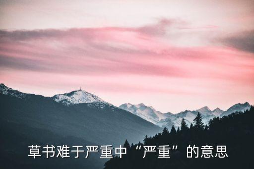  草書難于嚴重中“嚴重”的意思