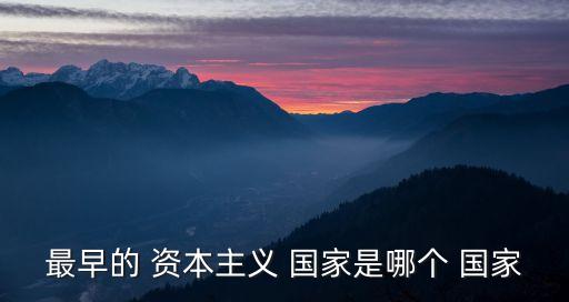最早的 資本主義 國(guó)家是哪個(gè) 國(guó)家