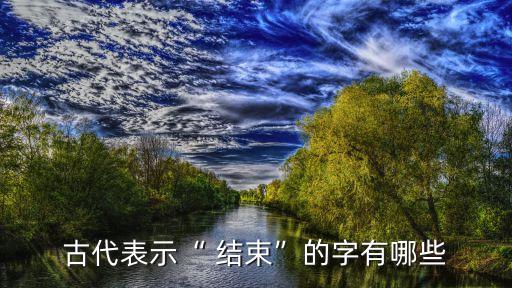 古代表示“ 結束”的字有哪些