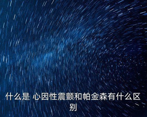 什么是 心因性震顫和帕金森有什么區別