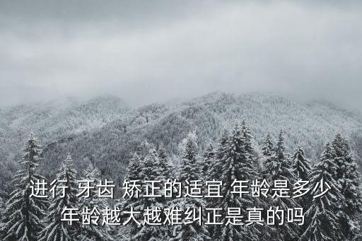 進行 牙齒 矯正的適宜 年齡是多少 年齡越大越難糾正是真的嗎