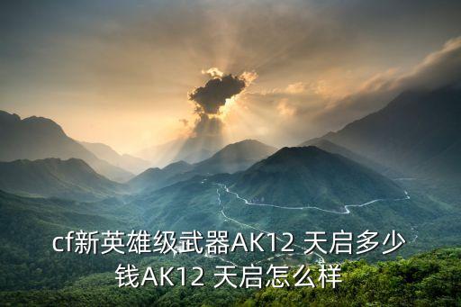ak12天啟,穿越火線槍王ak12天啟房產詳細介紹