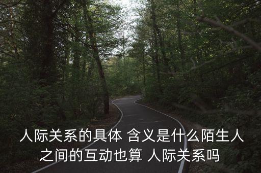  人際關系的具體 含義是什么陌生人之間的互動也算 人際關系嗎
