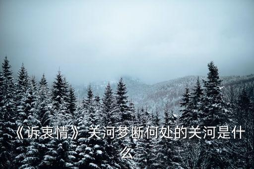關河夢斷何處,關閉河防指的是山川險地