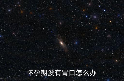 懷孕沒胃口，懷孕后沒有胃口怎么辦