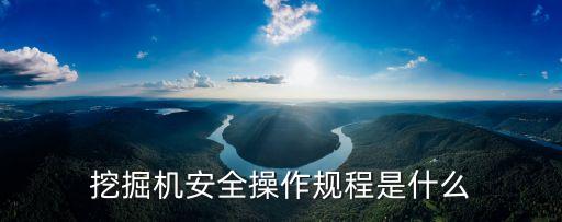 挖掘機(jī)安全操作規(guī)程是什么