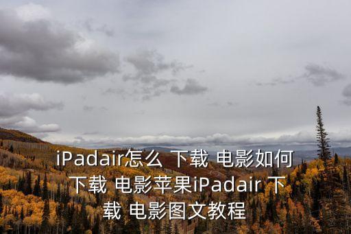 iPadair怎么 下載 電影如何 下載 電影蘋果iPadair 下載 電影圖文教程