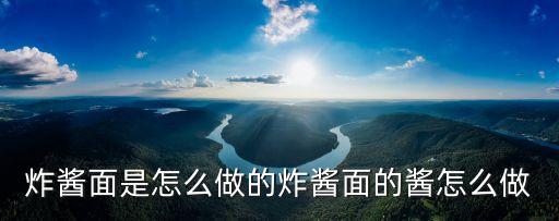 炸醬面的醬怎么做，炸醬面是怎么做的炸醬面的醬怎么做