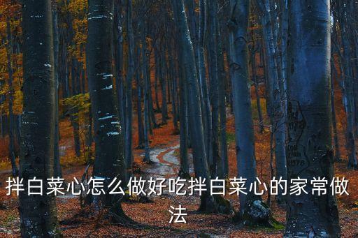 拌白菜心怎么做好吃拌白菜心的家常做法