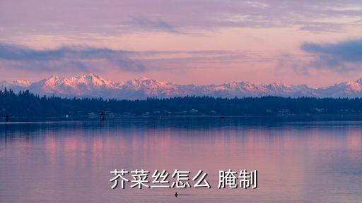  芥菜絲怎么 腌制