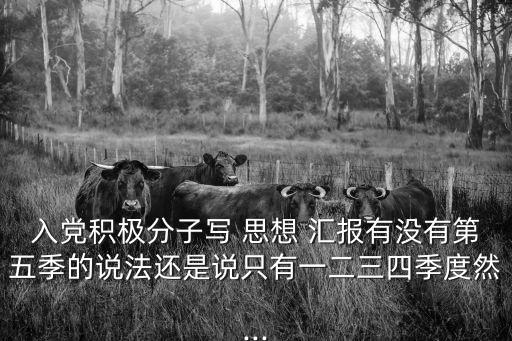入黨積極分子寫 思想 匯報有沒有第五季的說法還是說只有一二三四季度然...