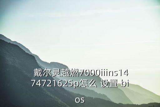  戴爾靈越燃7000iiins1474721625p怎么 設置 bios