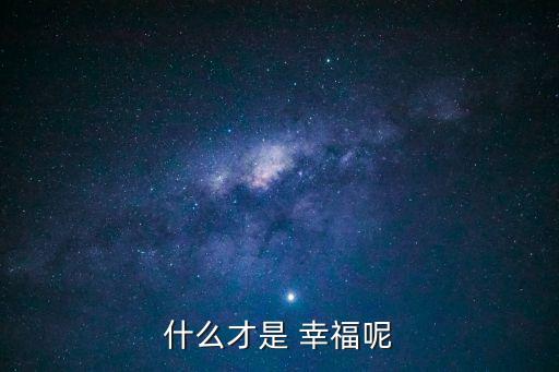 幸福就是,什么是幸福?幸福是自我感覺(jué)