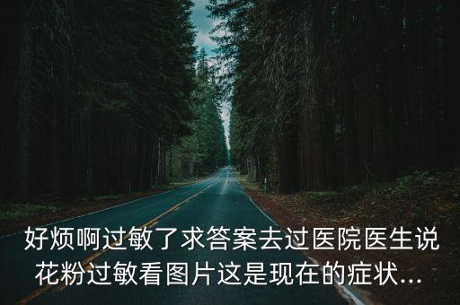  好煩啊過敏了求答案去過醫(yī)院醫(yī)生說花粉過敏看圖片這是現(xiàn)在的癥狀...
