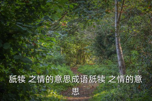 舐?tīng)?之情的意思成語(yǔ)舐?tīng)?之情的意思