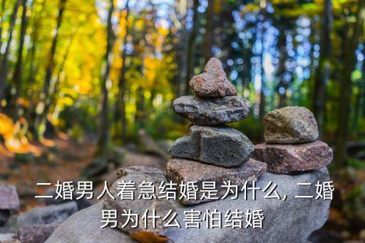  二婚男人著急結婚是為什么, 二婚男為什么害怕結婚