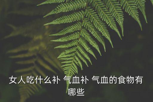 女人吃什么補 氣血補 氣血的食物有哪些